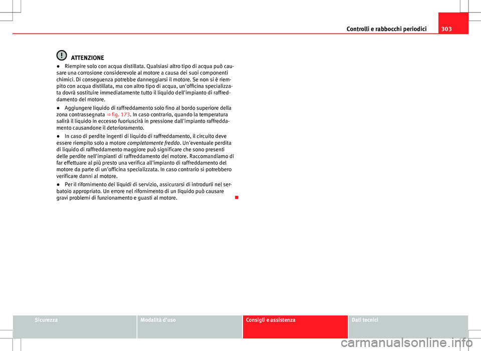 Seat Alhambra 2012 Manuale del proprietario (in Italian) 303
Controlli e rabbocchi periodici
ATTENZIONE
● Riempire solo con acqua distillata. Qualsiasi altro tipo di acqua può cau-
sare una corrosione considerevole al motore a causa dei suoi componenti
c Seat Alhambra 2012 Manuale del proprietario (in Italian) 303
Controlli e rabbocchi periodici
ATTENZIONE
● Riempire solo con acqua distillata. Qualsiasi altro tipo di acqua può cau-
sare una corrosione considerevole al motore a causa dei suoi componenti
c