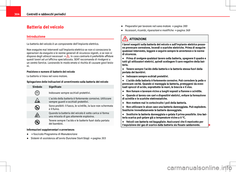 Seat Alhambra 2012 Manuale del proprietario (in Italian) 304Controlli e rabbocchi periodici
Batteria del veicolo
Introduzione
La batteria del veicolo è un componente dell'impianto elettrico.
Non eseguire mai interventi sull'impianto elettrico se no Seat Alhambra 2012 Manuale del proprietario (in Italian) 304Controlli e rabbocchi periodici
Batteria del veicolo
Introduzione
La batteria del veicolo è un componente dell'impianto elettrico.
Non eseguire mai interventi sull'impianto elettrico se no
