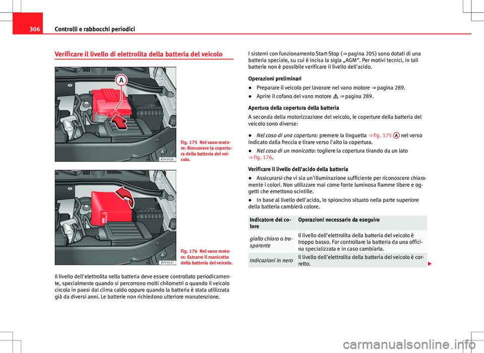 Seat Alhambra 2012 Manuale del proprietario (in Italian) 306Controlli e rabbocchi periodici
Verificare il livello di elettrolita della batteria del veicolo
Fig. 175 Nel vano moto-
re: Rimuovere la copertu-
ra della batteria del vei-
colo.
Fig. 176 Nel vano Seat Alhambra 2012 Manuale del proprietario (in Italian) 306Controlli e rabbocchi periodici
Verificare il livello di elettrolita della batteria del veicolo
Fig. 175 Nel vano moto-
re: Rimuovere la copertu-
ra della batteria del vei-
colo.
Fig. 176 Nel vano