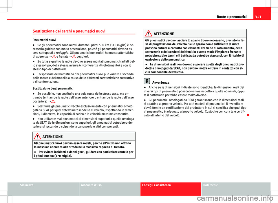 Seat Alhambra 2012 Manuale del proprietario (in Italian) 313
Ruote e pneumatici
Sostituzione dei cerchi e pneumatici nuovi
Pneumatici nuovi
● Se gli pneumatici sono nuovi, durante i primi 500 km (310 miglia) è ne-
cessario guidare con molta precauzione, Seat Alhambra 2012 Manuale del proprietario (in Italian) 313
Ruote e pneumatici
Sostituzione dei cerchi e pneumatici nuovi
Pneumatici nuovi
● Se gli pneumatici sono nuovi, durante i primi 500 km (310 miglia) è ne-
cessario guidare con molta precauzione,