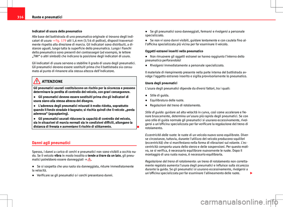 Seat Alhambra 2012 Manuale del proprietario (in Italian) 316Ruote e pneumatici
Indicatori di usura dello pneumatico
Alle base del battistrada di uno pneumatico originale si trovano degli indi-
catori di usura ⇒ fig. 179 alti 1,6 mm (1/16 di pollice), di Seat Alhambra 2012 Manuale del proprietario (in Italian) 316Ruote e pneumatici
Indicatori di usura dello pneumatico
Alle base del battistrada di uno pneumatico originale si trovano degli indi-
catori di usura ⇒ fig. 179 alti 1,6 mm (1/16 di pollice), di