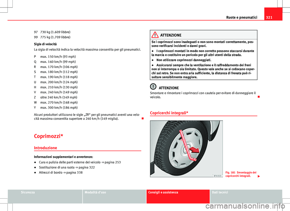 Seat Alhambra 2012 Manuale del proprietario (in Italian) 321
Ruote e pneumatici
730 kg (1.609 libbre)
775 kg (1.709 libbre)
Sigle di velocità
La sigla di velocità indica la velocità massima consentita per gli pneumatici.
max. 150 km/h (93 mph)
max. 160 k Seat Alhambra 2012 Manuale del proprietario (in Italian) 321
Ruote e pneumatici
730 kg (1.609 libbre)
775 kg (1.709 libbre)
Sigle di velocità
La sigla di velocità indica la velocità massima consentita per gli pneumatici.
max. 150 km/h (93 mph)
max. 160 k