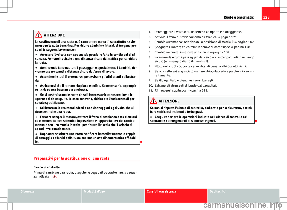 Seat Alhambra 2012 Manuale del proprietario (in Italian) 323
Ruote e pneumatici
ATTENZIONE
La sostituzione di una ruota può comportare pericoli, soprattutto se vie-
ne eseguita sulla banchina. Per ridurre al minimo i rischi, si tengano pre-
senti le seguen Seat Alhambra 2012 Manuale del proprietario (in Italian) 323
Ruote e pneumatici
ATTENZIONE
La sostituzione di una ruota può comportare pericoli, soprattutto se vie-
ne eseguita sulla banchina. Per ridurre al minimo i rischi, si tengano pre-
senti le seguen