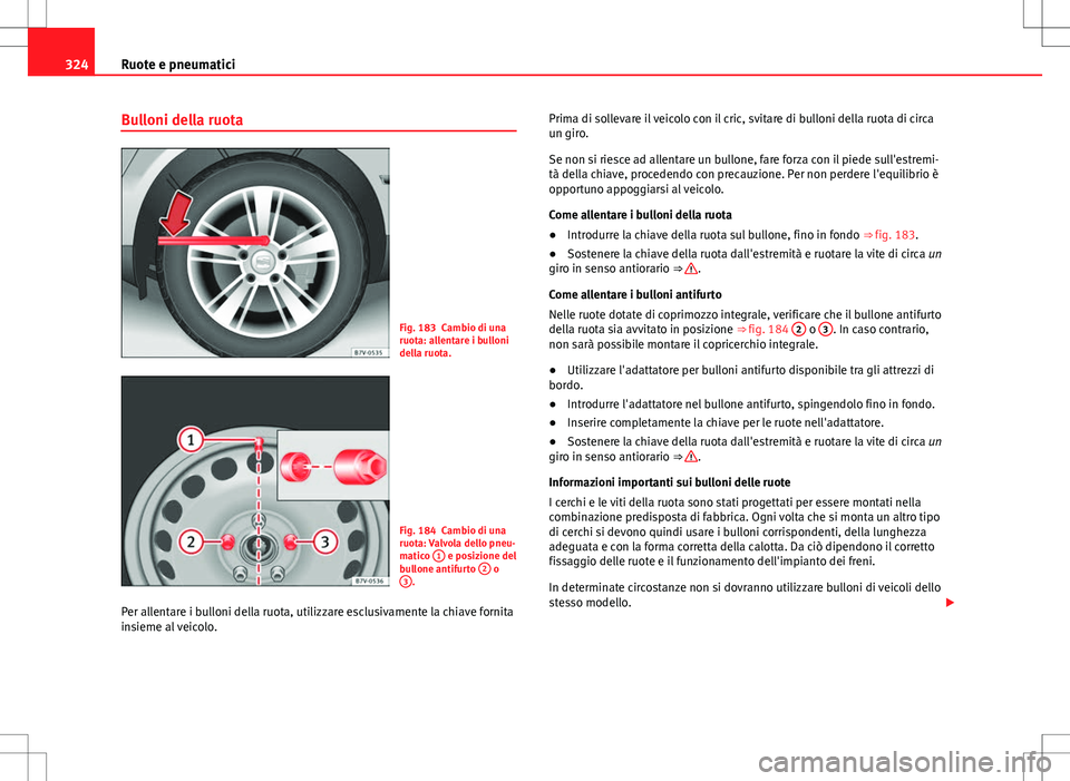 Seat Alhambra 2012 Manuale del proprietario (in Italian) 324Ruote e pneumatici
Bulloni della ruota
Fig. 183 Cambio di una
ruota: allentare i bulloni
della ruota.
Fig. 184 Cambio di una
ruota: Valvola dello pneu-
matico 1
e posizione del
bullone antifurto Seat Alhambra 2012 Manuale del proprietario (in Italian) 324Ruote e pneumatici
Bulloni della ruota
Fig. 183 Cambio di una
ruota: allentare i bulloni
della ruota.
Fig. 184 Cambio di una
ruota: Valvola dello pneu-
matico 1
e posizione del
bullone antifurto