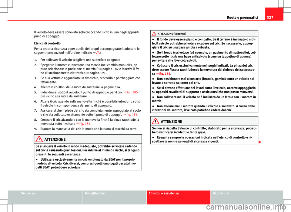 Seat Alhambra 2012 Manuale del proprietario (in Italian) 327
Ruote e pneumatici
Il veicolo deve essere sollevato solo collocando il cric in uno degli appositi
punti di appoggio.
Elenco di controllo
Per la propria sicurezza e per quella dei propri accompagna Seat Alhambra 2012 Manuale del proprietario (in Italian) 327
Ruote e pneumatici
Il veicolo deve essere sollevato solo collocando il cric in uno degli appositi
punti di appoggio.
Elenco di controllo
Per la propria sicurezza e per quella dei propri accompagna