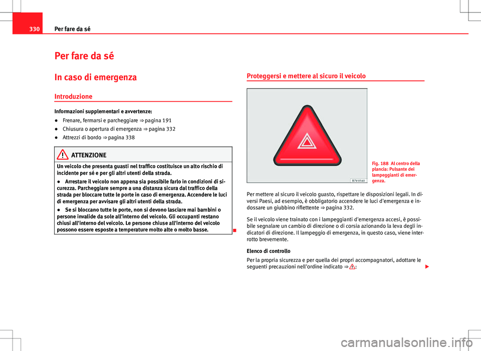 Seat Alhambra 2012 Manuale del proprietario (in Italian) 330Per fare da sé
Per fare da sé
In caso di emergenza
Introduzione
Informazioni supplementari e avvertenze:
● Frenare, fermarsi e parcheggiare ⇒ pagina 191
● Chiusura o apertura di emergenza Seat Alhambra 2012 Manuale del proprietario (in Italian) 330Per fare da sé
Per fare da sé
In caso di emergenza
Introduzione
Informazioni supplementari e avvertenze:
● Frenare, fermarsi e parcheggiare ⇒ pagina 191
● Chiusura o apertura di emergenza