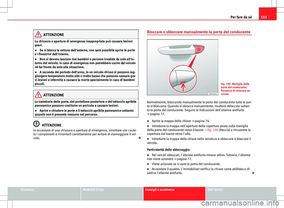 Seat Alhambra 2012 Manuale del proprietario (in Italian) 333
Per fare da sé
ATTENZIONE
La chiusura o apertura di emergenza inappropriata può causare lesioni
gravi.
● Se si blocca la vettura dall'esterno, non sarà possibile aprire le porte
e i fines Seat Alhambra 2012 Manuale del proprietario (in Italian) 333
Per fare da sé
ATTENZIONE
La chiusura o apertura di emergenza inappropriata può causare lesioni
gravi.
● Se si blocca la vettura dall'esterno, non sarà possibile aprire le porte
e i fines