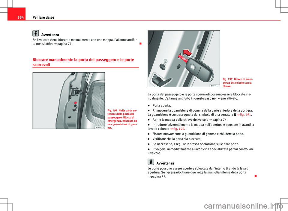 Seat Alhambra 2012 Manuale del proprietario (in Italian) 334Per fare da sé
Avvertenza
Se il veicolo viene bloccato manualmente con una mappa, l'allarme antifur-
to non si attiva ⇒ pagina 77.
Bloccare manualmente la porta del passeggero e le po Seat Alhambra 2012 Manuale del proprietario (in Italian) 334Per fare da sé
Avvertenza
Se il veicolo viene bloccato manualmente con una mappa, l'allarme antifur-
to non si attiva ⇒ pagina 77.
Bloccare manualmente la porta del passeggero e le po