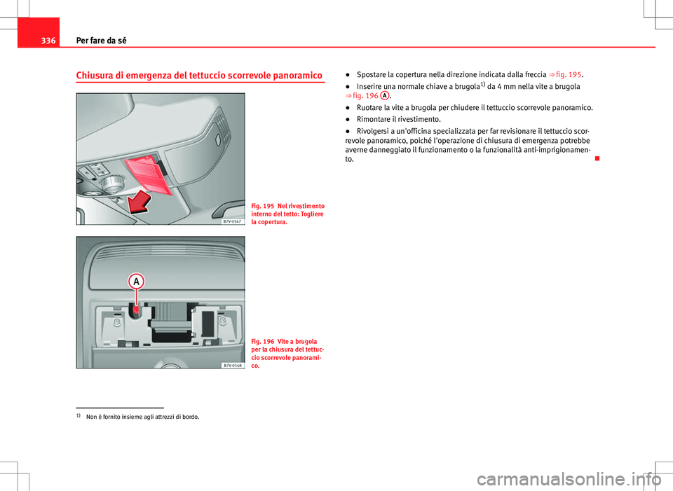 Seat Alhambra 2012 Manuale del proprietario (in Italian) 336Per fare da sé
Chiusura di emergenza del tettuccio scorrevole panoramico
Fig. 195 Nel rivestimento
interno del tetto: Togliere
la copertura.
Fig. 196 Vite a brugola
per la chiusura del tettuc-
cio Seat Alhambra 2012 Manuale del proprietario (in Italian) 336Per fare da sé
Chiusura di emergenza del tettuccio scorrevole panoramico
Fig. 195 Nel rivestimento
interno del tetto: Togliere
la copertura.
Fig. 196 Vite a brugola
per la chiusura del tettuc-
cio