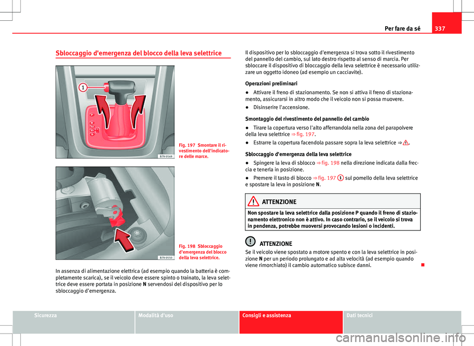 Seat Alhambra 2012 Manuale del proprietario (in Italian) 337
Per fare da sé
Sbloccaggio d'emergenza del blocco della leva selettrice
Fig. 197 Smontare il ri-
vestimento dell'indicato-
re delle marce.
Fig. 198 Sbloccaggio
d'emergenza del blocco
Seat Alhambra 2012 Manuale del proprietario (in Italian) 337
Per fare da sé
Sbloccaggio d'emergenza del blocco della leva selettrice
Fig. 197 Smontare il ri-
vestimento dell'indicato-
re delle marce.
Fig. 198 Sbloccaggio
d'emergenza del blocco