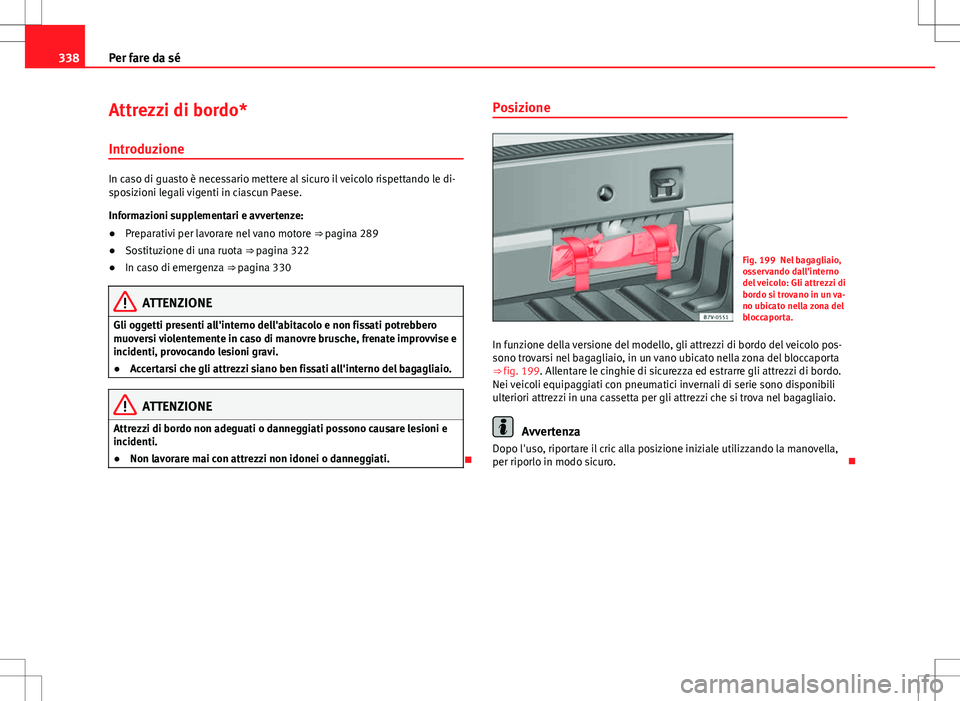Seat Alhambra 2012 Manuale del proprietario (in Italian) 338Per fare da sé
Attrezzi di bordo*
Introduzione
In caso di guasto è necessario mettere al sicuro il veicolo rispettando le di-
sposizioni legali vigenti in ciascun Paese.
Informazioni supplementar Seat Alhambra 2012 Manuale del proprietario (in Italian) 338Per fare da sé
Attrezzi di bordo*
Introduzione
In caso di guasto è necessario mettere al sicuro il veicolo rispettando le di-
sposizioni legali vigenti in ciascun Paese.
Informazioni supplementar