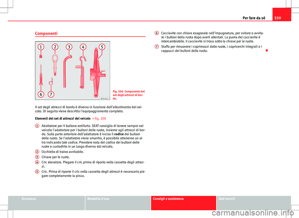 Seat Alhambra 2012 Manuale del proprietario (in Italian) 339
Per fare da sé
Componenti
Fig. 200 Componenti del
set degli attrezzi di bor-
do.
Il set degli attrezzi di bordo è diverso in funzione dell'allestimento del vei-
colo. Di seguito viene descri Seat Alhambra 2012 Manuale del proprietario (in Italian) 339
Per fare da sé
Componenti
Fig. 200 Componenti del
set degli attrezzi di bor-
do.
Il set degli attrezzi di bordo è diverso in funzione dell'allestimento del vei-
colo. Di seguito viene descri