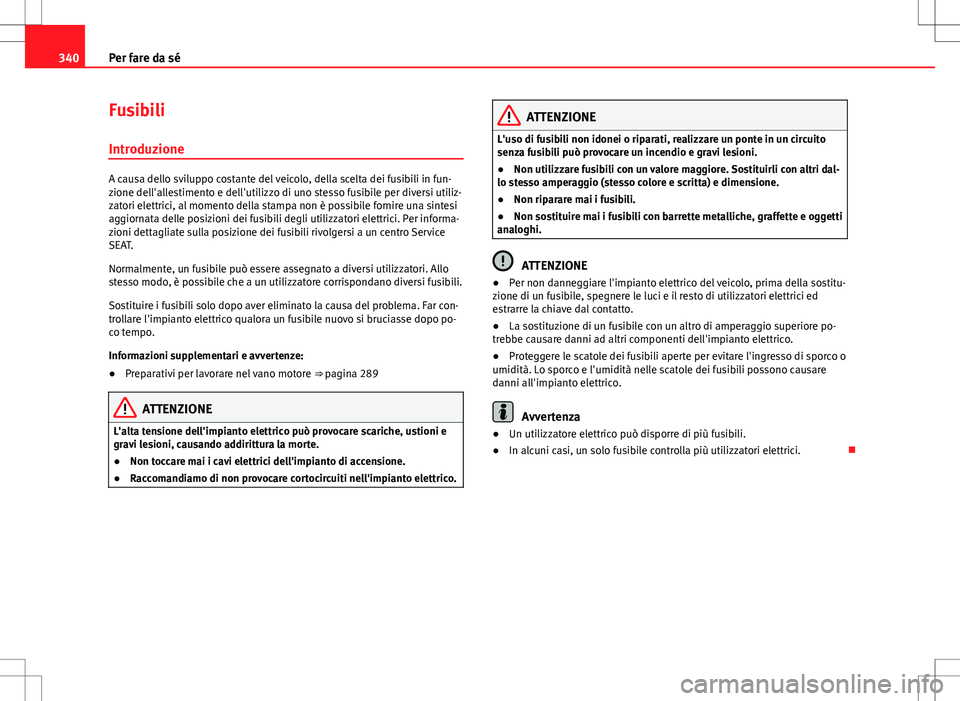 Seat Alhambra 2012 Manuale del proprietario (in Italian) 340Per fare da sé
Fusibili
Introduzione
A causa dello sviluppo costante del veicolo, della scelta dei fusibili in fun-
zione dell'allestimento e dell'utilizzo di uno stesso fusibile per diver Seat Alhambra 2012 Manuale del proprietario (in Italian) 340Per fare da sé
Fusibili
Introduzione
A causa dello sviluppo costante del veicolo, della scelta dei fusibili in fun-
zione dell'allestimento e dell'utilizzo di uno stesso fusibile per diver