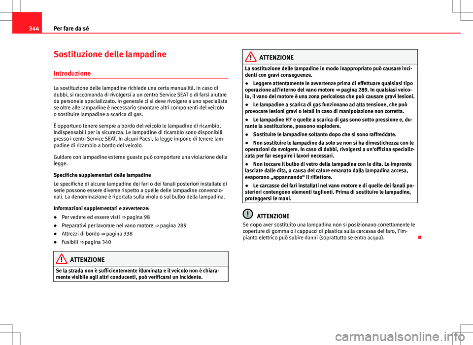 Seat Alhambra 2012 Manuale del proprietario (in Italian) 344Per fare da sé
Sostituzione delle lampadine
Introduzione
La sostituzione delle lampadine richiede una certa manualità. In caso di
dubbi, si raccomanda di rivolgersi a un centro Service SEAT o di Seat Alhambra 2012 Manuale del proprietario (in Italian) 344Per fare da sé
Sostituzione delle lampadine
Introduzione
La sostituzione delle lampadine richiede una certa manualità. In caso di
dubbi, si raccomanda di rivolgersi a un centro Service SEAT o di