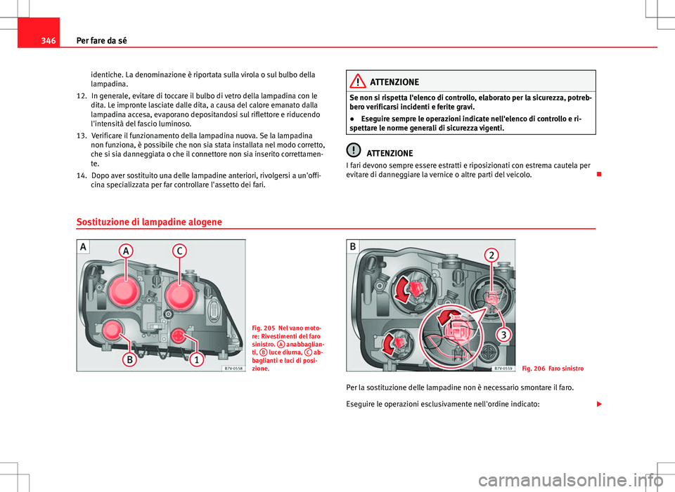 Seat Alhambra 2012 Manuale del proprietario (in Italian) 346Per fare da sé
identiche. La denominazione è riportata sulla virola o sul bulbo della
lampadina.In generale, evitare di toccare il bulbo di vetro della lampadina con le
dita. Le impronte lasciate Seat Alhambra 2012 Manuale del proprietario (in Italian) 346Per fare da sé
identiche. La denominazione è riportata sulla virola o sul bulbo della
lampadina.In generale, evitare di toccare il bulbo di vetro della lampadina con le
dita. Le impronte lasciate