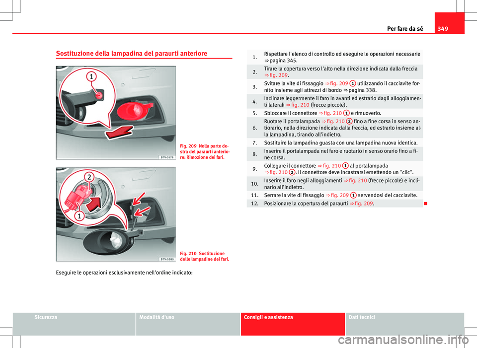 Seat Alhambra 2012 Manuale del proprietario (in Italian) 349
Per fare da sé
Sostituzione della lampadina del paraurti anteriore
Fig. 209 Nella parte de-
stra del paraurti anterio-
re: Rimozione dei fari.
Fig. 210 Sostituzione
delle lampadine dei fari.
Eseg Seat Alhambra 2012 Manuale del proprietario (in Italian) 349
Per fare da sé
Sostituzione della lampadina del paraurti anteriore
Fig. 209 Nella parte de-
stra del paraurti anterio-
re: Rimozione dei fari.
Fig. 210 Sostituzione
delle lampadine dei fari.
Eseg