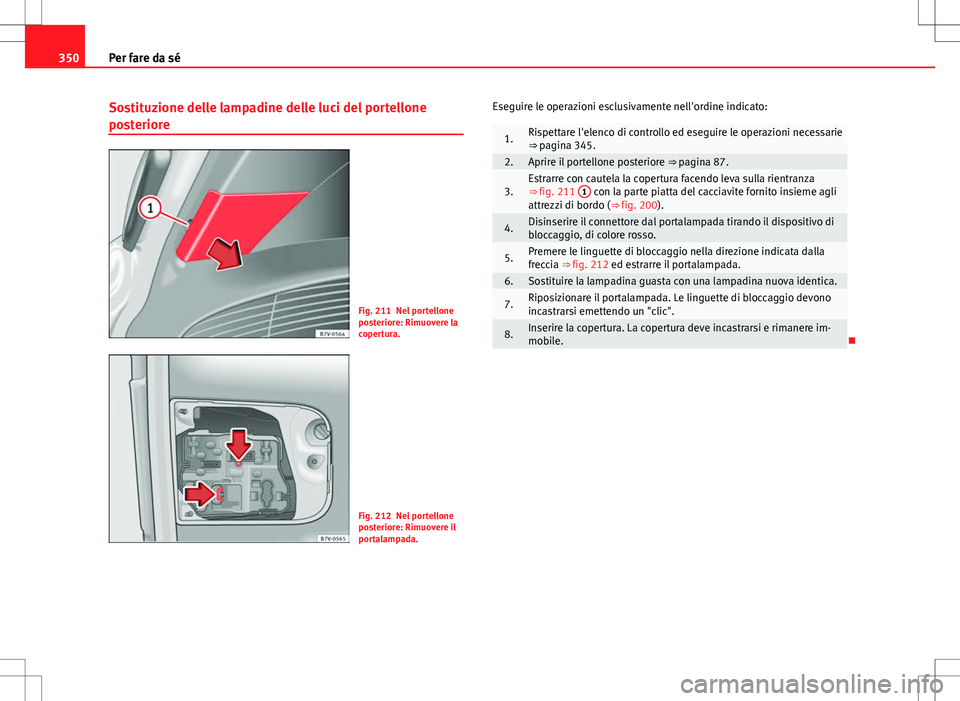 Seat Alhambra 2012 Manuale del proprietario (in Italian) 350Per fare da sé
Sostituzione delle lampadine delle luci del portellone
posteriore
Fig. 211 Nel portellone
posteriore: Rimuovere la
copertura.
Fig. 212 Nel portellone
posteriore: Rimuovere il
portal Seat Alhambra 2012 Manuale del proprietario (in Italian) 350Per fare da sé
Sostituzione delle lampadine delle luci del portellone
posteriore
Fig. 211 Nel portellone
posteriore: Rimuovere la
copertura.
Fig. 212 Nel portellone
posteriore: Rimuovere il
portal