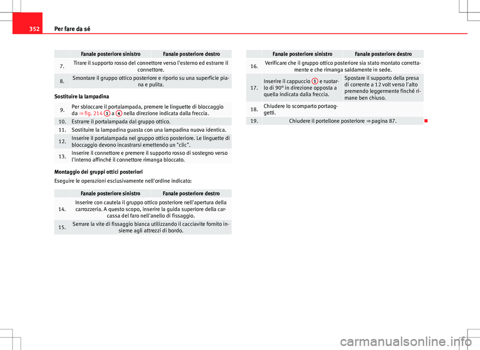 Seat Alhambra 2012 Manuale del proprietario (in Italian) 352Per fare da sé
Fanale posteriore sinistroFanale posteriore destro
7.Tirare il supporto rosso del connettore verso l'esterno ed estrarre il
connettore.
8.Smontare il gruppo ottico posteriore e Seat Alhambra 2012 Manuale del proprietario (in Italian) 352Per fare da sé
Fanale posteriore sinistroFanale posteriore destro
7.Tirare il supporto rosso del connettore verso l'esterno ed estrarre il
connettore.
8.Smontare il gruppo ottico posteriore e