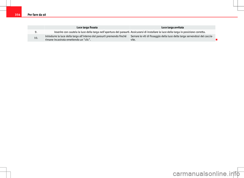 Seat Alhambra 2012 Manuale del proprietario (in Italian) 354Per fare da sé
Luce targa fissataLuce targa avvitata9.Inserire con cautela la luce della targa nell'apertura del paraurti. Assicurarsi di installare la luce della targa in posizione corretta. Seat Alhambra 2012 Manuale del proprietario (in Italian) 354Per fare da sé
Luce targa fissataLuce targa avvitata9.Inserire con cautela la luce della targa nell'apertura del paraurti. Assicurarsi di installare la luce della targa in posizione corretta.
