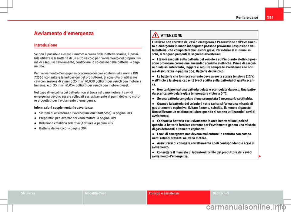 Seat Alhambra 2012 Manuale del proprietario (in Italian) 355
Per fare da sé
Avviamento d'emergenza
Introduzione
Se non è possibile avviare il motore a causa della batteria scarica, è possi-
bile utilizzare la batteria di un altro veicolo per l'av Seat Alhambra 2012 Manuale del proprietario (in Italian) 355
Per fare da sé
Avviamento d'emergenza
Introduzione
Se non è possibile avviare il motore a causa della batteria scarica, è possi-
bile utilizzare la batteria di un altro veicolo per l'av