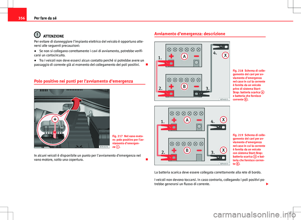 Seat Alhambra 2012 Manuale del proprietario (in Italian) 356Per fare da sé
ATTENZIONE
Per evitare di danneggiare l'impianto elettrico del veicolo è opportuno atte-
nersi alle seguenti precauzioni:
● Se non si collegano correttamente i cavi di avviam Seat Alhambra 2012 Manuale del proprietario (in Italian) 356Per fare da sé
ATTENZIONE
Per evitare di danneggiare l'impianto elettrico del veicolo è opportuno atte-
nersi alle seguenti precauzioni:
● Se non si collegano correttamente i cavi di avviam