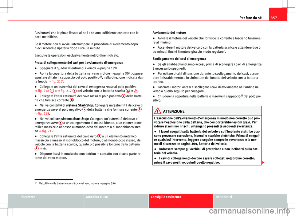 Seat Alhambra 2012 Manuale del proprietario (in Italian) 357
Per fare da sé
Assicurarsi che le pinze fissate ai poli abbiano sufficiente contatto con le
parti metalliche.
Se il motore non si avvia, interrompere la procedura di avviamento dopo
dieci secondi Seat Alhambra 2012 Manuale del proprietario (in Italian) 357
Per fare da sé
Assicurarsi che le pinze fissate ai poli abbiano sufficiente contatto con le
parti metalliche.
Se il motore non si avvia, interrompere la procedura di avviamento dopo
dieci secondi