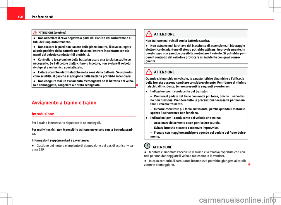 Seat Alhambra 2012 Manuale del proprietario (in Italian) 358Per fare da sé
ATTENZIONE (continua)
● Non allacciare il cavo negativo a parti del circuito del carburante o ai
tubi dell'impianto frenante.
● Non toccare le parti non isolate delle pinze. Seat Alhambra 2012 Manuale del proprietario (in Italian) 358Per fare da sé
ATTENZIONE (continua)
● Non allacciare il cavo negativo a parti del circuito del carburante o ai
tubi dell'impianto frenante.
● Non toccare le parti non isolate delle pinze.