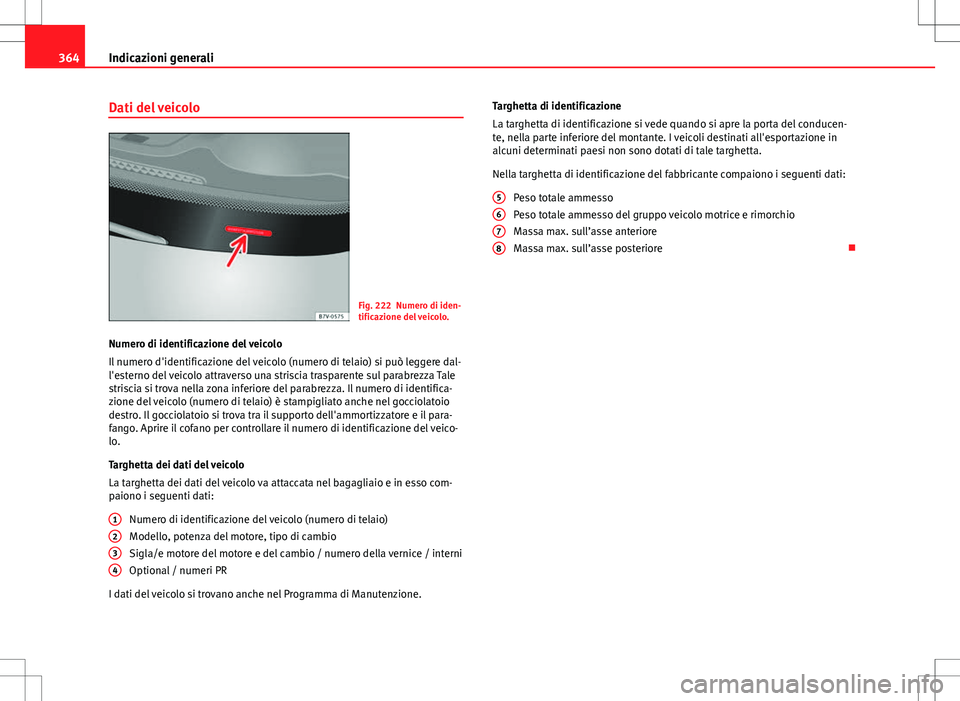 Seat Alhambra 2012 Manuale del proprietario (in Italian) 364Indicazioni generali
Dati del veicolo
Fig. 222 Numero di iden-
tificazione del veicolo.
Numero di identificazione del veicolo
Il numero d'identificazione del veicolo (numero di telaio) si può Seat Alhambra 2012 Manuale del proprietario (in Italian) 364Indicazioni generali
Dati del veicolo
Fig. 222 Numero di iden-
tificazione del veicolo.
Numero di identificazione del veicolo
Il numero d'identificazione del veicolo (numero di telaio) si può