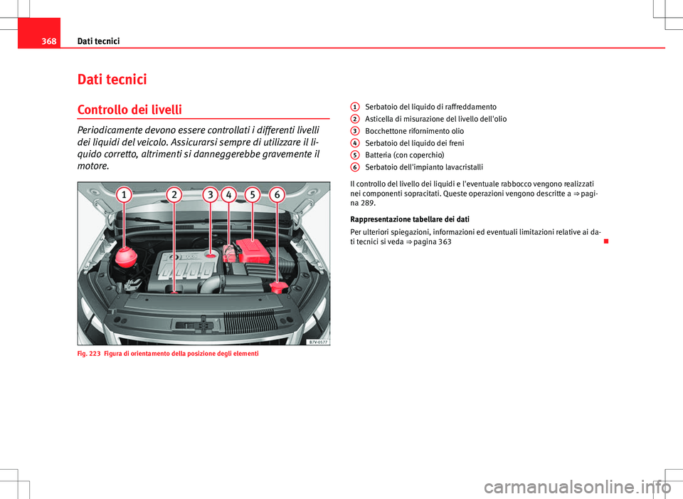 Seat Alhambra 2012 Manuale del proprietario (in Italian) 368Dati tecnici
Dati tecnici
Controllo dei livelli
Periodicamente devono essere controllati i differenti livelli
dei liquidi del veicolo. Assicurarsi sempre di utilizzare il li-
quido corretto, altrim Seat Alhambra 2012 Manuale del proprietario (in Italian) 368Dati tecnici
Dati tecnici
Controllo dei livelli
Periodicamente devono essere controllati i differenti livelli
dei liquidi del veicolo. Assicurarsi sempre di utilizzare il li-
quido corretto, altrim