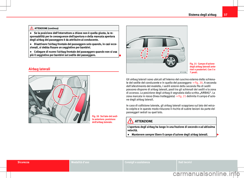 Seat Alhambra 2012 Manuale del proprietario (in Italian) 37
Sistema degli airbag
ATTENZIONE (continua)
● Se la posizione dell'interruttore a chiave non è quella giusta, la re-
sponsabilità per le conseguenze dell'apertura o della mancata apertur Seat Alhambra 2012 Manuale del proprietario (in Italian) 37
Sistema degli airbag
ATTENZIONE (continua)
● Se la posizione dell'interruttore a chiave non è quella giusta, la re-
sponsabilità per le conseguenze dell'apertura o della mancata apertur