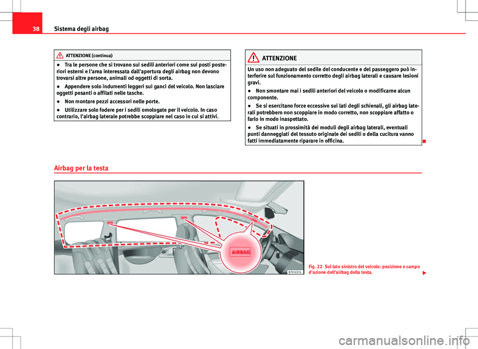 Seat Alhambra 2012 Manuale del proprietario (in Italian) 38Sistema degli airbag
ATTENZIONE (continua)
● Tra le persone che si trovano sui sedili anteriori come sui posti poste-
riori esterni e l'area interessata dall'apertura degli airbag non devo Seat Alhambra 2012 Manuale del proprietario (in Italian) 38Sistema degli airbag
ATTENZIONE (continua)
● Tra le persone che si trovano sui sedili anteriori come sui posti poste-
riori esterni e l'area interessata dall'apertura degli airbag non devo