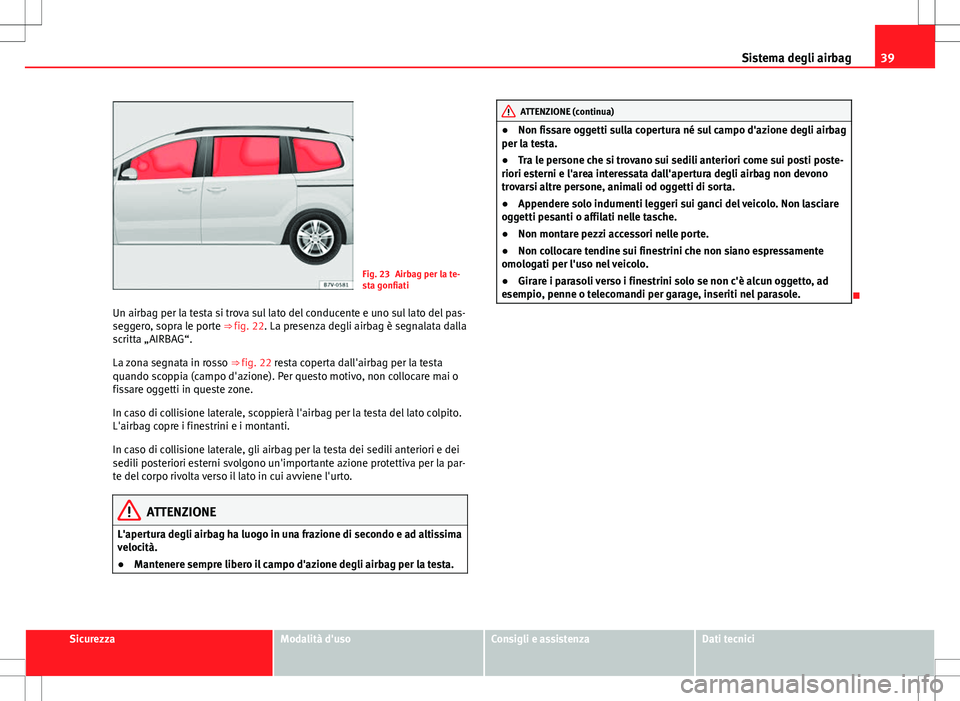 Seat Alhambra 2012 Manuale del proprietario (in Italian) 39
Sistema degli airbag
Fig. 23 Airbag per la te-
sta gonfiati
Un airbag per la testa si trova sul lato del conducente e uno sul lato del pas-
seggero, sopra le porte ⇒ fig. 22. La presenza degli Seat Alhambra 2012 Manuale del proprietario (in Italian) 39
Sistema degli airbag
Fig. 23 Airbag per la te-
sta gonfiati
Un airbag per la testa si trova sul lato del conducente e uno sul lato del pas-
seggero, sopra le porte ⇒ fig. 22. La presenza degli