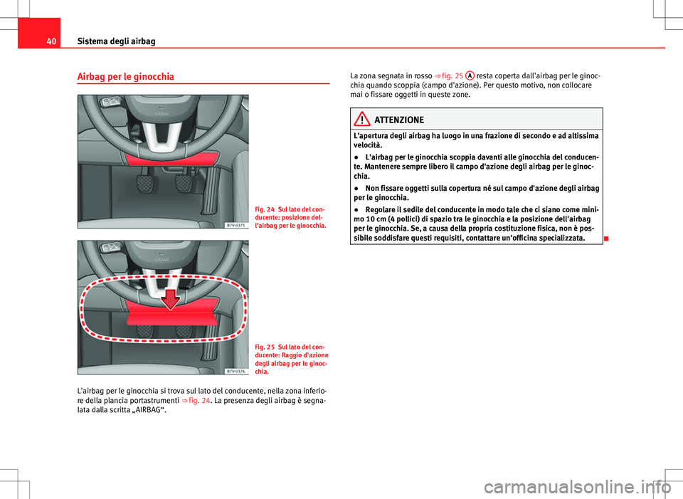 Seat Alhambra 2012 Manuale del proprietario (in Italian) 40Sistema degli airbag
Airbag per le ginocchia
Fig. 24 Sul lato del con-
ducente: posizione del-
l'airbag per le ginocchia.
Fig. 25 Sul lato del con-
ducente: Raggio d'azione
degli airbag per Seat Alhambra 2012 Manuale del proprietario (in Italian) 40Sistema degli airbag
Airbag per le ginocchia
Fig. 24 Sul lato del con-
ducente: posizione del-
l'airbag per le ginocchia.
Fig. 25 Sul lato del con-
ducente: Raggio d'azione
degli airbag per