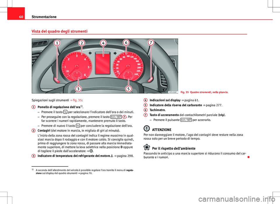 Seat Alhambra 2012 Manuale del proprietario (in Italian) 60Strumentazione
Vista del quadro degli strumenti
Fig. 35 Quadro strumenti, nella plancia.
Spiegazioni sugli strumenti ⇒ fig. 35: Pomello di regolazione dell'ora 1)
.
– Premere il tasto Seat Alhambra 2012 Manuale del proprietario (in Italian) 60Strumentazione
Vista del quadro degli strumenti
Fig. 35 Quadro strumenti, nella plancia.
Spiegazioni sugli strumenti ⇒ fig. 35: Pomello di regolazione dell'ora 1)
.
– Premere il tasto 