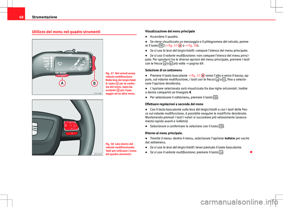 Seat Alhambra 2012 Manuale del proprietario (in Italian) 68Strumentazione
Utilizzo dei menu nel quadro strumenti
Fig. 37 Nei veicoli senza
volante multifunzione:
Nella leva dei tergicristal-
li: tasto A
per la confer-
ma del menu, tasto ba-
sculante B
pe Seat Alhambra 2012 Manuale del proprietario (in Italian) 68Strumentazione
Utilizzo dei menu nel quadro strumenti
Fig. 37 Nei veicoli senza
volante multifunzione:
Nella leva dei tergicristal-
li: tasto A
per la confer-
ma del menu, tasto ba-
sculante B
pe
