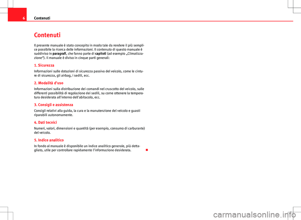 Seat Alhambra 2012 Manuale del proprietario (in Italian) 6Contenuti
Contenuti
Il presente manuale è stato concepito in modo tale da rendere il più sempli-
ce possibile la ricerca delle informazioni. Il contenuto di questo manuale è
suddiviso in paragrafi Seat Alhambra 2012 Manuale del proprietario (in Italian) 6Contenuti
Contenuti
Il presente manuale è stato concepito in modo tale da rendere il più sempli-
ce possibile la ricerca delle informazioni. Il contenuto di questo manuale è
suddiviso in paragrafi