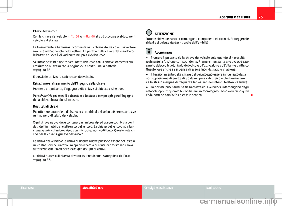 Seat Alhambra 2012 Manuale del proprietario (in Italian) 75
Apertura e chiusura
Chiavi del veicolo
Con la chiave del veicolo ⇒ fig. 39 o ⇒ fig. 40 si può bloccare o sbloccare il
veicolo a distanza.
La trasmittente a batterie è incorporata nella c Seat Alhambra 2012 Manuale del proprietario (in Italian) 75
Apertura e chiusura
Chiavi del veicolo
Con la chiave del veicolo ⇒ fig. 39 o ⇒ fig. 40 si può bloccare o sbloccare il
veicolo a distanza.
La trasmittente a batterie è incorporata nella c