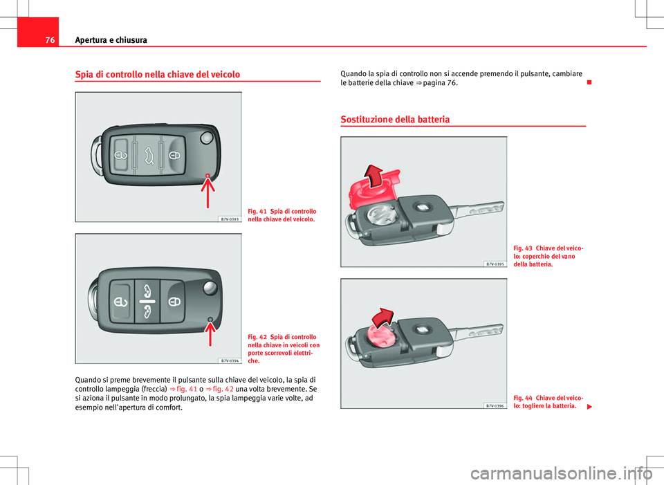 Seat Alhambra 2012 Manuale del proprietario (in Italian) 76Apertura e chiusura
Spia di controllo nella chiave del veicolo
Fig. 41 Spia di controllo
nella chiave del veicolo.
Fig. 42 Spia di controllo
nella chiave in veicoli con
porte scorrevoli elettri-
che Seat Alhambra 2012 Manuale del proprietario (in Italian) 76Apertura e chiusura
Spia di controllo nella chiave del veicolo
Fig. 41 Spia di controllo
nella chiave del veicolo.
Fig. 42 Spia di controllo
nella chiave in veicoli con
porte scorrevoli elettri-
che