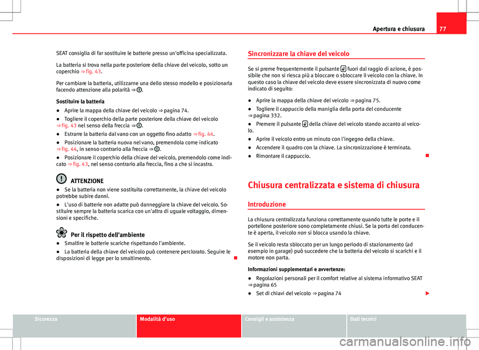 Seat Alhambra 2012 Manuale del proprietario (in Italian) 77
Apertura e chiusura
SEAT consiglia di far sostituire le batterie presso un'officina specializzata.
La batteria si trova nella parte posteriore della chiave del veicolo, sotto un
coperchio ⇒ Seat Alhambra 2012 Manuale del proprietario (in Italian) 77
Apertura e chiusura
SEAT consiglia di far sostituire le batterie presso un'officina specializzata.
La batteria si trova nella parte posteriore della chiave del veicolo, sotto un
coperchio ⇒