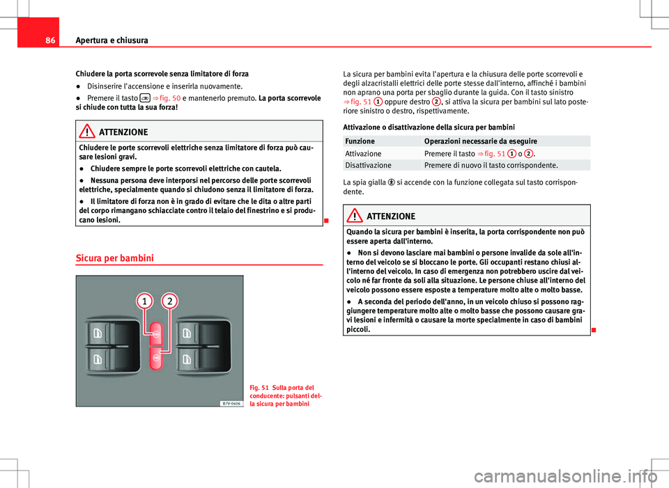 Seat Alhambra 2012 Manuale del proprietario (in Italian) 86Apertura e chiusura
Chiudere la porta scorrevole senza limitatore di forza
● Disinserire l'accensione e inserirla nuovamente.
● Premere il tasto
⇒ fig. 50 e mantenerlo premuto. La Seat Alhambra 2012 Manuale del proprietario (in Italian) 86Apertura e chiusura
Chiudere la porta scorrevole senza limitatore di forza
● Disinserire l'accensione e inserirla nuovamente.
● Premere il tasto
⇒ fig. 50 e mantenerlo premuto. La