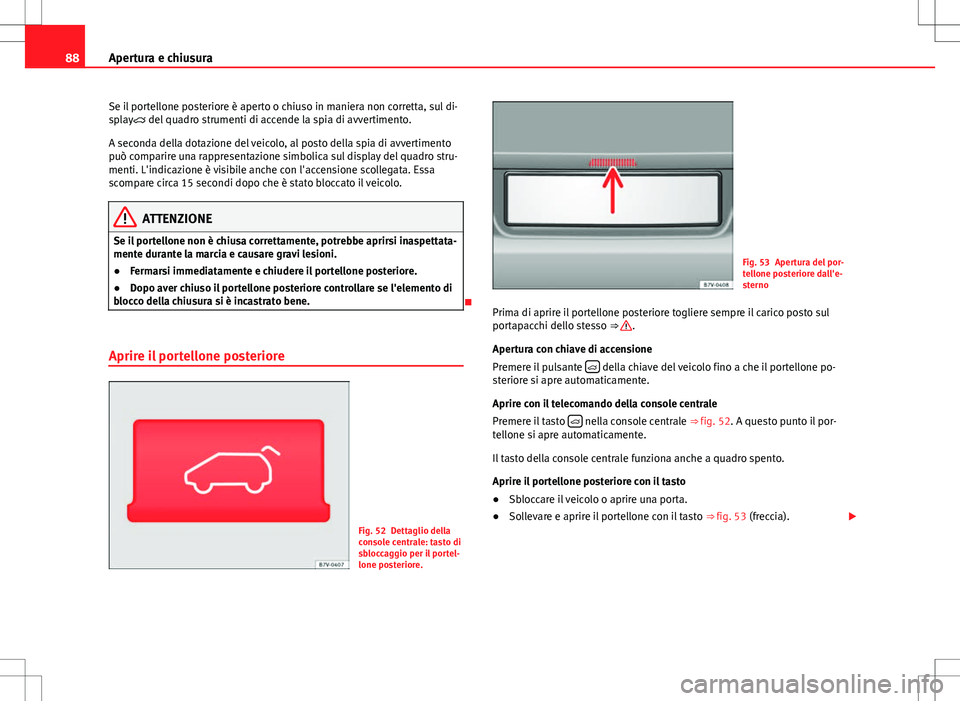 Seat Alhambra 2012 Manuale del proprietario (in Italian) 88Apertura e chiusura
Se il portellone posteriore è aperto o chiuso in maniera non corretta, sul di-
splay del quadro strumenti di accende la spia di avvertimento.
A seconda della dotazione del v Seat Alhambra 2012 Manuale del proprietario (in Italian) 88Apertura e chiusura
Se il portellone posteriore è aperto o chiuso in maniera non corretta, sul di-
splay del quadro strumenti di accende la spia di avvertimento.
A seconda della dotazione del v