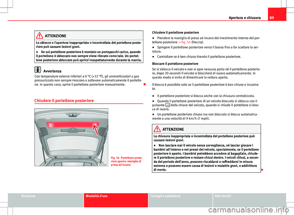 Seat Alhambra 2012 Manuale del proprietario (in Italian) 89
Apertura e chiusura
ATTENZIONE
Lo sblocco o l'apertura inappropriata o incontrollata del portellone poste-
riore può causare lesioni gravi.
● Se sul portellone posteriore è montato un porta Seat Alhambra 2012 Manuale del proprietario (in Italian) 89
Apertura e chiusura
ATTENZIONE
Lo sblocco o l'apertura inappropriata o incontrollata del portellone poste-
riore può causare lesioni gravi.
● Se sul portellone posteriore è montato un porta