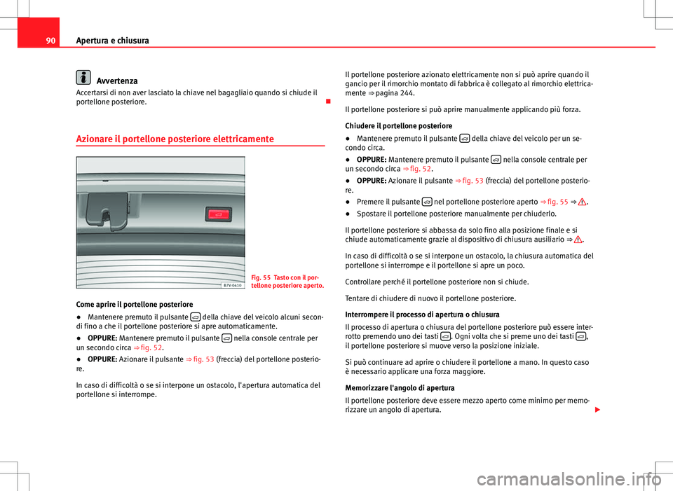 Seat Alhambra 2012 Manuale del proprietario (in Italian) 90Apertura e chiusura
Avvertenza
Accertarsi di non aver lasciato la chiave nel bagagliaio quando si chiude il
portellone posteriore.
Azionare il portellone posteriore elettricamente
Fig. 55 Tasto Seat Alhambra 2012 Manuale del proprietario (in Italian) 90Apertura e chiusura
Avvertenza
Accertarsi di non aver lasciato la chiave nel bagagliaio quando si chiude il
portellone posteriore.
Azionare il portellone posteriore elettricamente
Fig. 55 Tasto