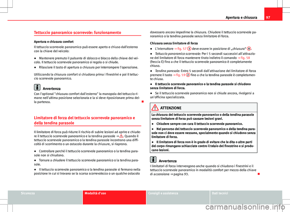 Seat Alhambra 2012 Manuale del proprietario (in Italian) 97
Apertura e chiusura
Tettuccio panoramico scorrevole: funzionamento
Apertura e chiusura comfort
Il tettuccio scorrevole panoramico può essere aperto e chiuso dall'esterno
con la chiave del veic Seat Alhambra 2012 Manuale del proprietario (in Italian) 97
Apertura e chiusura
Tettuccio panoramico scorrevole: funzionamento
Apertura e chiusura comfort
Il tettuccio scorrevole panoramico può essere aperto e chiuso dall'esterno
con la chiave del veic