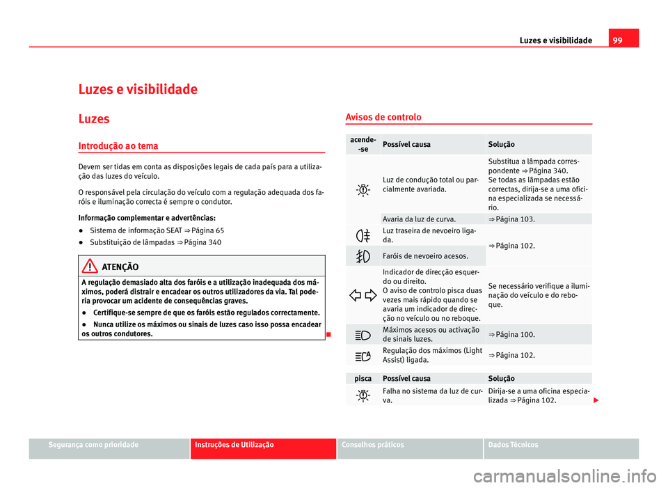 Seat Alhambra 2012 Manual do proprietário (in Portuguese) 99
Luzes e visibilidade
Luzes e visibilidade Luzes
Introdução ao tema Devem ser tidas em conta as disposições legais de cada país para a utiliza-
ção das luzes do veículo.
O responsável pela Seat Alhambra 2012 Manual do proprietário (in Portuguese) 99
Luzes e visibilidade
Luzes e visibilidade Luzes
Introdução ao tema Devem ser tidas em conta as disposições legais de cada país para a utiliza-
ção das luzes do veículo.
O responsável pela