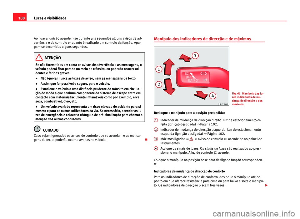 Seat Alhambra 2012 Manual do proprietário (in Portuguese) 100
Luzes e visibilidade
Ao ligar a ignição acendem-se durante uns segundos alguns avisos de ad-
vertência e de controlo enquanto é realizado um controlo da função. Apa-
gam-se decorridos alguns Seat Alhambra 2012 Manual do proprietário (in Portuguese) 100
Luzes e visibilidade
Ao ligar a ignição acendem-se durante uns segundos alguns avisos de ad-
vertência e de controlo enquanto é realizado um controlo da função. Apa-
gam-se decorridos alguns