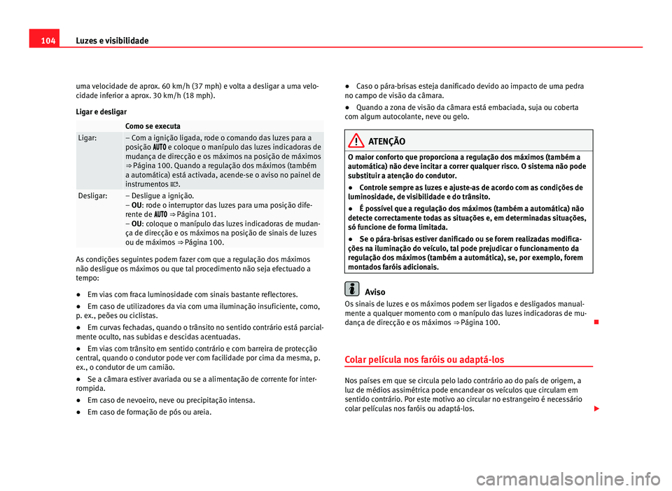 Seat Alhambra 2012 Manual do proprietário (in Portuguese) 104
Luzes e visibilidade
uma velocidade de aprox. 60 km/h (37 mph) e volta a desligar a uma velo-
cidade inferior a aprox. 30 km/h (18 mph).
Ligar e desligar Como se executa
Ligar: – Com a igniç Seat Alhambra 2012 Manual do proprietário (in Portuguese) 104
Luzes e visibilidade
uma velocidade de aprox. 60 km/h (37 mph) e volta a desligar a uma velo-
cidade inferior a aprox. 30 km/h (18 mph).
Ligar e desligar Como se executa
Ligar: – Com a igniç