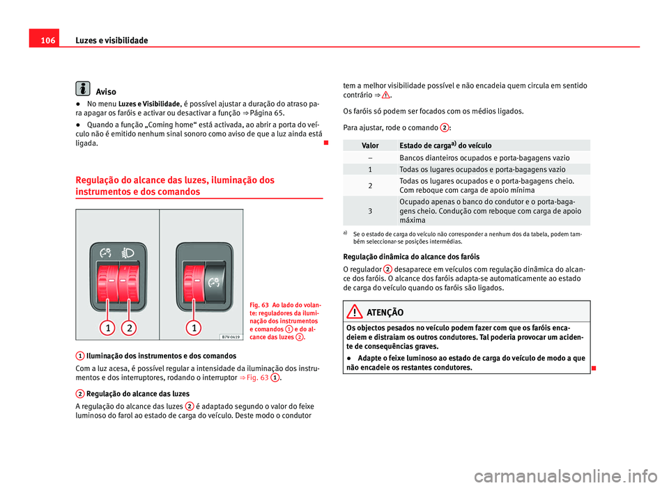 Seat Alhambra 2012 Manual do proprietário (in Portuguese) 106
Luzes e visibilidade Aviso
● No menu Luzes e Visibilidade , é pos sível ajustar a duração do atraso pa-
ra apagar os faróis e activar ou desactivar a função ⇒ Página 65.
● Quando Seat Alhambra 2012 Manual do proprietário (in Portuguese) 106
Luzes e visibilidade Aviso
● No menu Luzes e Visibilidade , é pos sível ajustar a duração do atraso pa-
ra apagar os faróis e activar ou desactivar a função ⇒ Página 65.
● Quando