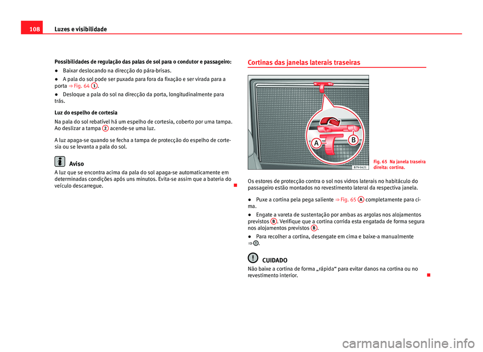 Seat Alhambra 2012 Manual do proprietário (in Portuguese) 108
Luzes e visibilidade
Possibilidades de regulação das palas de sol para o condutor e passageiro:
●Baixar deslocando na direcção do pára-brisas.
● A pala do sol pode ser puxada para fora da Seat Alhambra 2012 Manual do proprietário (in Portuguese) 108
Luzes e visibilidade
Possibilidades de regulação das palas de sol para o condutor e passageiro:
●Baixar deslocando na direcção do pára-brisas.
● A pala do sol pode ser puxada para fora da