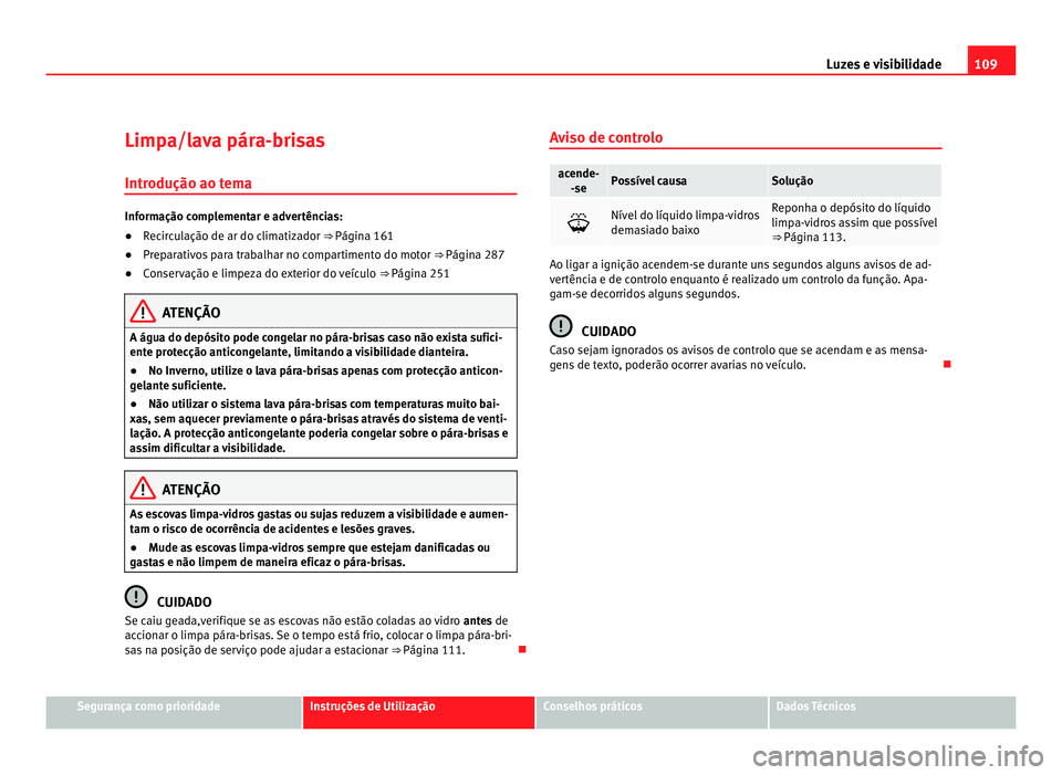Seat Alhambra 2012  Manual do proprietário (in Portuguese)  109
Luzes e visibilidade
Limpa/lava pára-brisas Introdução ao tema Informação complementar e advertências:
●
Recirculação de ar do climatizador ⇒ Página 161
● Prep
arativos para traba
